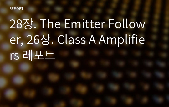 28장. The Emitter Follower, 26장. Class A Amplifiers 레포트