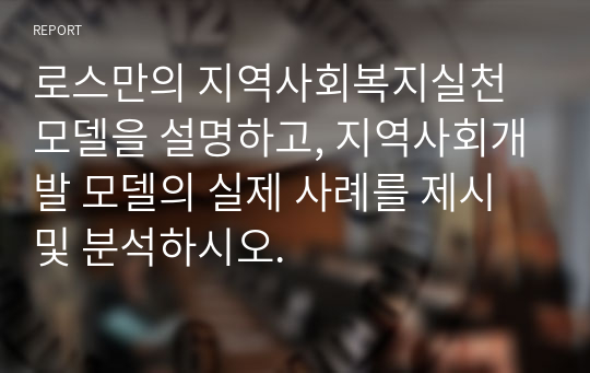 로스만의 지역사회복지실천 모델을 설명하고, 지역사회개발 모델의 실제 사례를 제시 및 분석하시오.