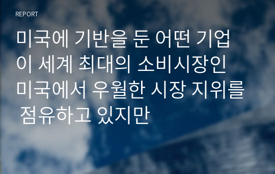 미국에 기반을 둔 어떤 기업이 세계 최대의 소비시장인 미국에서 우월한 시장 지위를 점유하고 있지만