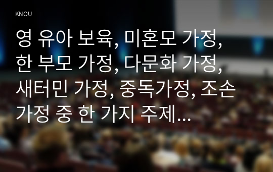 영 유아 보육, 미혼모 가정, 한 부모 가정, 다문화 가정, 새터민 가정, 중독가정, 조손 가정 중 한 가지 주제를 택하여 관련기사 5편으로 찾아 내용을 요약 정리한 후, 개인적 견해 및   느낀점을 작성하시오.