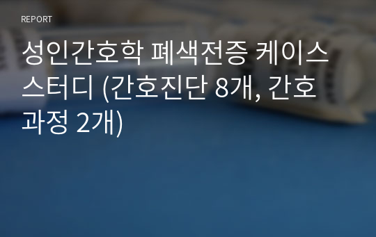 A+ 성인간호학 폐색전증 케이스스터디 (간호진단 8개, 간호과정 2개)