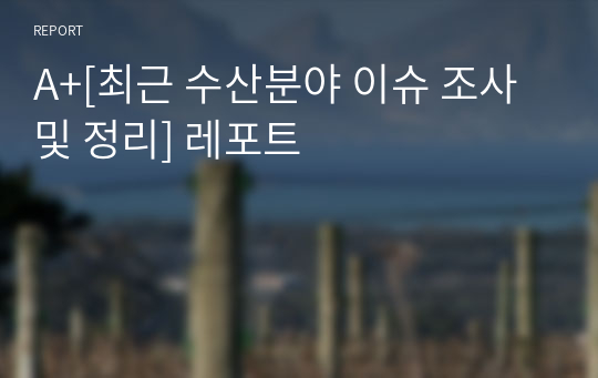 A+[최근 수산분야 이슈 조사 및 정리] 레포트