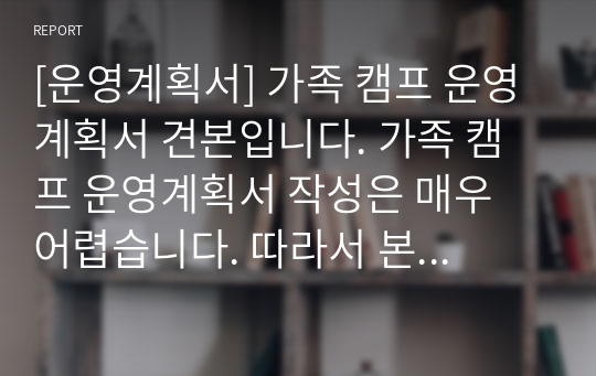 [운영계획서] 가족 캠프 운영계획서 견본입니다. 가족 캠프 운영계획서 작성은 매우 어렵습니다. 따라서 본 자료를 통해 모든 고민을 해결하시길 바랍니다.