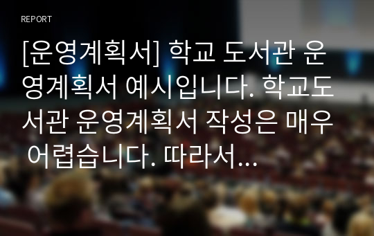 [운영계획서] 학교 도서관 운영계획서 예시입니다. 학교도서관 운영계획서 작성은 매우 어렵습니다. 따라서 본 자료를 통해 모든 고민을 해결하시길 바랍니다.