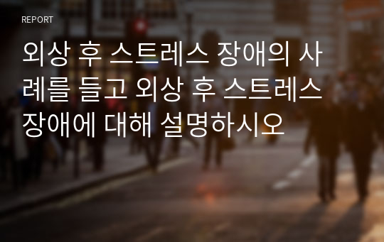 외상 후 스트레스 장애의 사례를 들고 외상 후 스트레스 장애에 대해 설명하시오