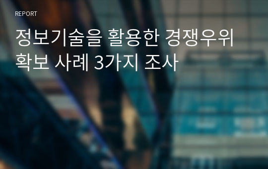 정보기술을 활용한 경쟁우위 확보 사례 3가지 조사