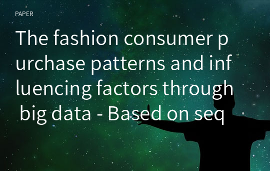 The fashion consumer purchase patterns and influencing factors through big data - Based on sequential pattern analysis -