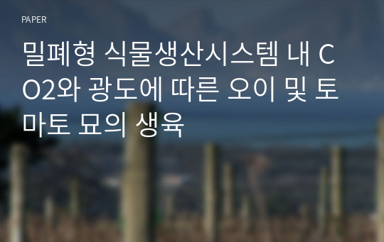 밀폐형 식물생산시스템 내 CO2와 광도에 따른 오이 및 토마토 묘의 생육