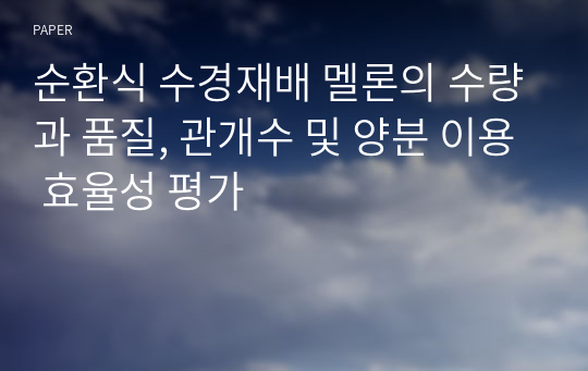 순환식 수경재배 멜론의 수량과 품질, 관개수 및 양분 이용 효율성 평가