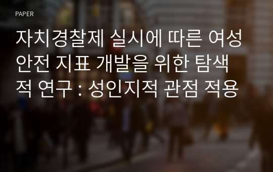 자치경찰제 실시에 따른 여성안전 지표 개발을 위한 탐색적 연구 : 성인지적 관점 적용