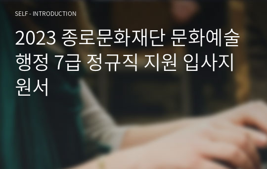 2023 종로문화재단 문화예술행정 7급 정규직 지원 입사지원서