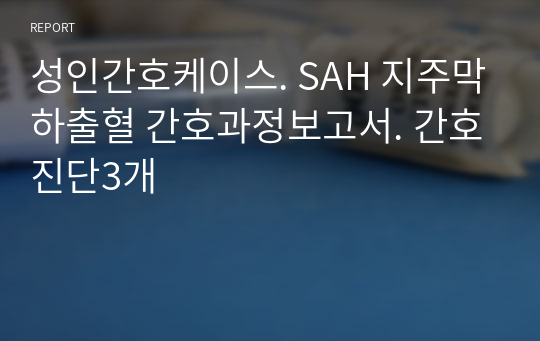 성인간호케이스. SAH 지주막하출혈 간호과정보고서. 간호진단3개