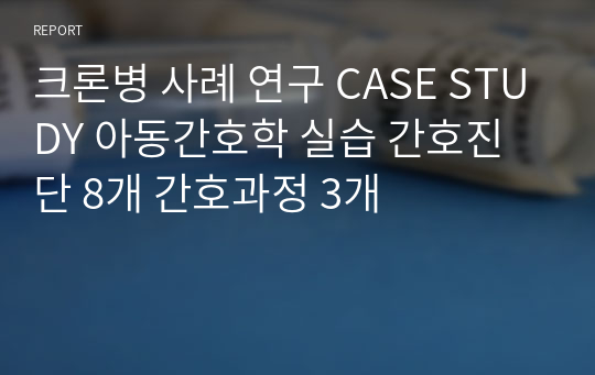 크론병 사례 연구 CASE STUDY 아동간호학 실습 간호진단 8개 간호과정 3개