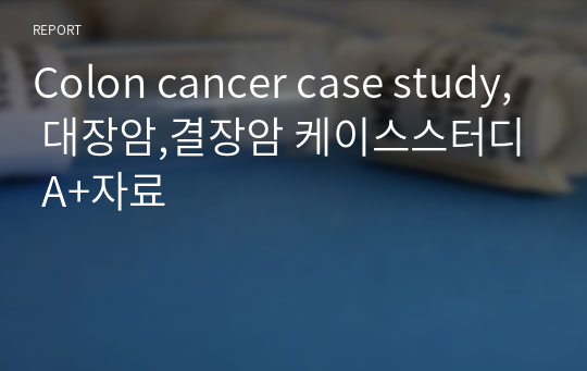 Colon cancer case study, 대장암,결장암 케이스스터디 A+자료