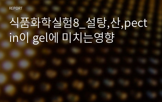 식품화학실험8_설탕,산,pectin이 gel에 미치는영향