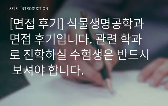 [면접 후기] 식물생명공학과 면접 후기입니다. 관련 학과로 진학하실 수험생은 반드시 보셔야 합니다.