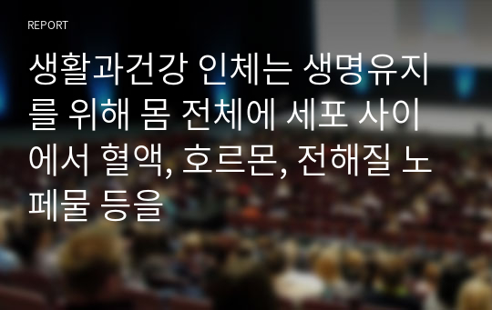 생활과건강 인체는 생명유지를 위해 몸 전체에 세포 사이에서 혈액, 호르몬, 전해질 노페물 등을