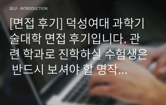 [면접 후기] 덕성여대 과학기술대학 면접 후기입니다. 관련 학과로 진학하실 수험생은 반드시 보셔야 할 명작입니다.