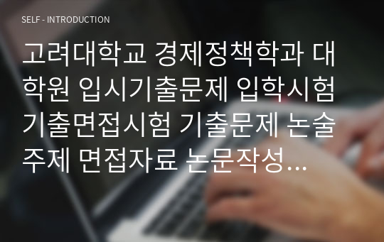 고려대학교 경제정책학과 대학원 입시기출문제 입학시험 기출면접시험 기출문제 논술주제 면접자료 논문작성능력검증문제 어학능력검증문제