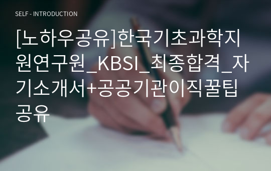 [노하우공유]한국기초과학지원연구원_KBSI_최종합격_자기소개서+공공기관이직꿀팁 공유