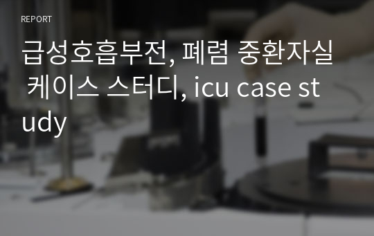 급성호흡부전, 폐렴 중환자실 케이스 스터디, icu case study