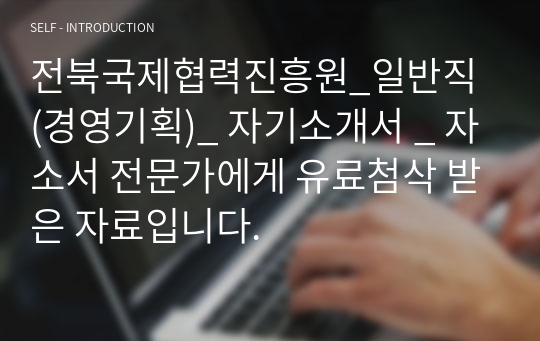 전북국제협력진흥원_일반직 (경영기획)_ 자기소개서 _ 자소서 전문가에게 유료첨삭 받은 자료입니다.