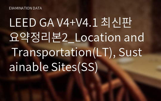 LEED GA V4+V4.1 최신판 요약정리본2_ Location and Transportation(LT), Sustainable Sites(SS)