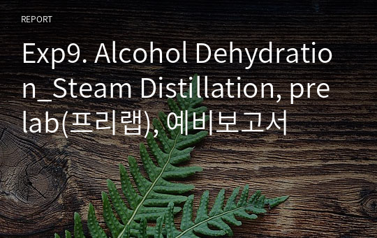 Exp9. Alcohol Dehydration_Steam Distillation, prelab(프리랩), 예비보고서
