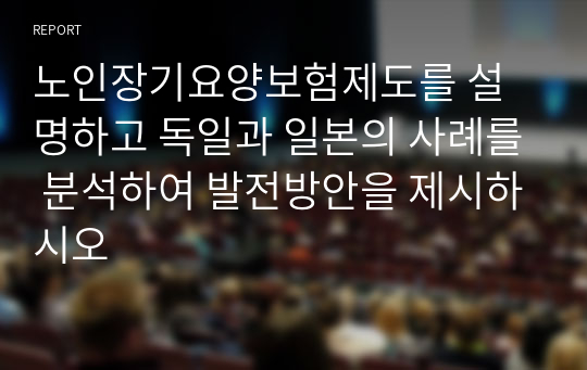 노인장기요양보험제도를 설명하고 독일과 일본의 사례를 분석하여 발전방안을 제시하시오