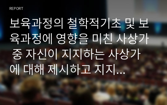 보육과정의 철학적기초 및 보육과정에 영향을 미친 사상가 중 자신이 지지하는 사상가에 대해 제시하고 지지하는 이유를 서술하시오