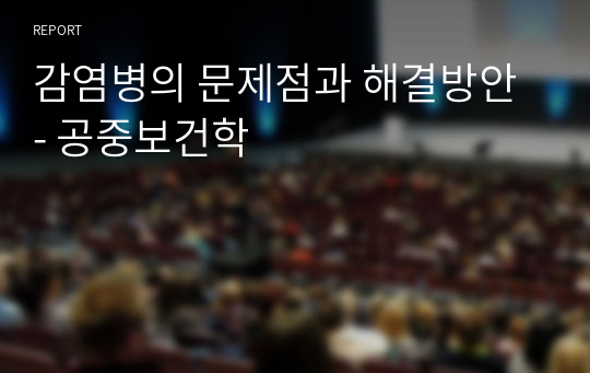 감염병의 문제점과 해결방안 - 공중보건학