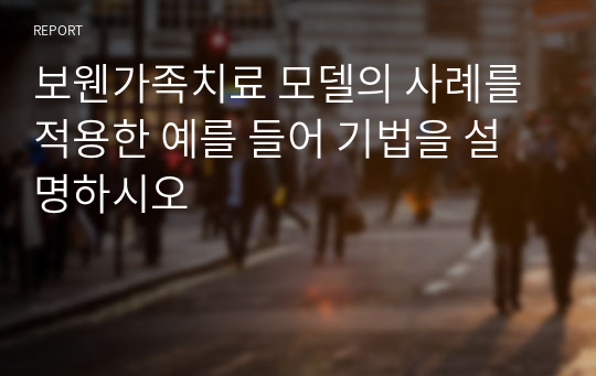 보웬가족치료 모델의 사례를 적용한 예를 들어 기법을 설명하시오