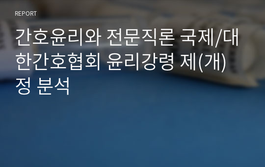 간호윤리와 전문직론 국제/대한간호협회 윤리강령 제(개)정 분석