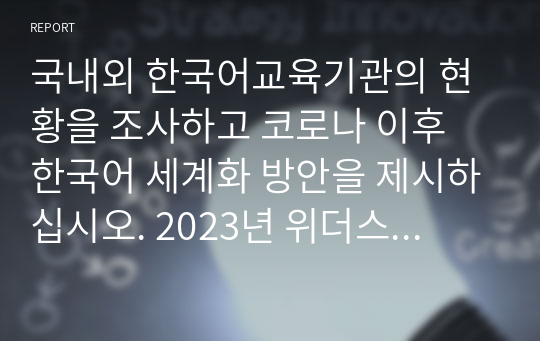 국내외 한국어교육기관의 현황을 조사하고 코로나 이후 한국어 세계화 방안을 제시하십시오. 2023년 위더스 외국어로서의한국어교육개론 A+ 레포트입니다.