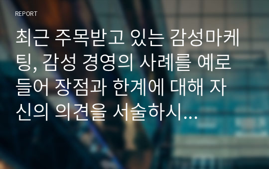 최근 주목받고 있는 감성마케팅, 감성 경영의 사례를 예로 들어 장점과 한계에 대해 자신의 의견을 서술하시오.(경영학개론 1차 토론)