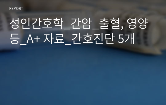 성인간호학_간암_출혈, 영양 등_A+ 자료_간호진단 5개