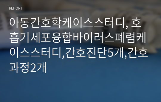 아동간호학케이스스터디, 호흡기세포융합바이러스폐렴케이스스터디,간호진단5개,간호과정2개