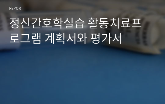 정신간호학실습 활동치료프로그램 계획서와 평가서