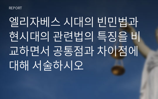 엘리자베스 시대의 빈민법과 현시대의 관련법의 특징을 비교하면서 공통점과 차이점에 대해 서술하시오