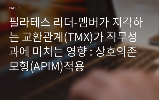 필라테스 리더-멤버가 지각하는 교환관계(TMX)가 직무성과에 미치는 영향 : 상호의존모형(APIM)적용