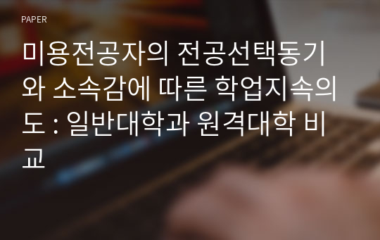 미용전공자의 전공선택동기와 소속감에 따른 학업지속의도 : 일반대학과 원격대학 비교