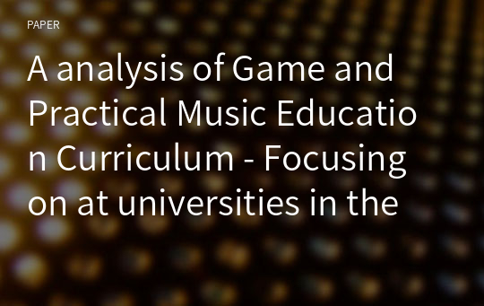 A analysis of Game and Practical Music Education Curriculum - Focusing on at universities in the Seoul metropolitan area and local universities -