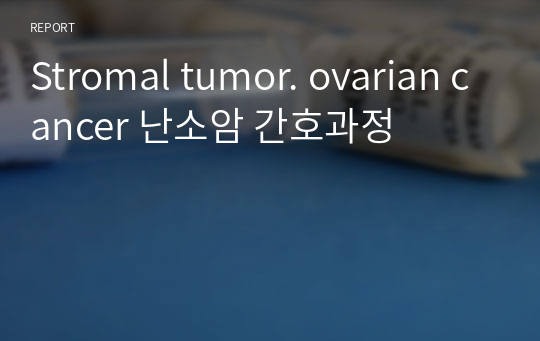 Stromal tumor. ovarian cancer 난소암 간호과정