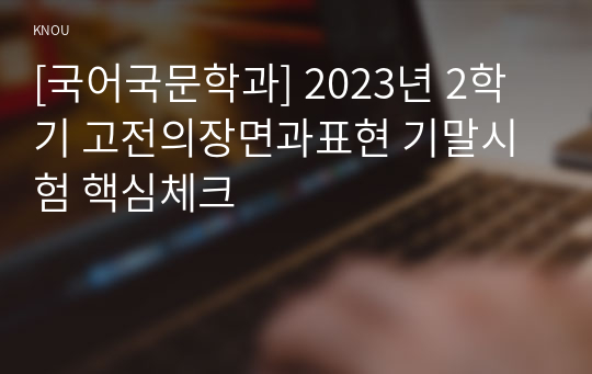 [국어국문학과] 2023년 2학기 고전의장면과표현 기말시험 핵심체크