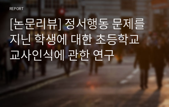 [논문리뷰] 정서행동 문제를 지닌 학생에 대한 초등학교 교사인식에 관한 연구