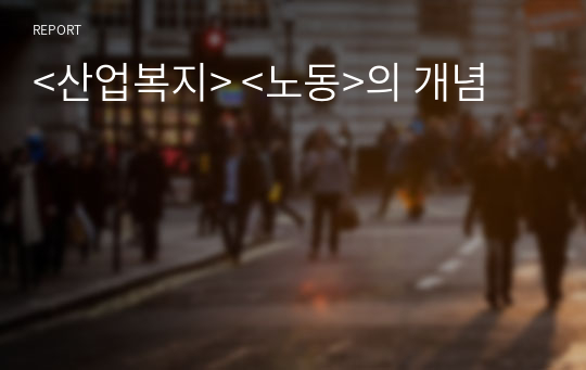 &lt;산업복지&gt; &lt;노동&gt;의 개념