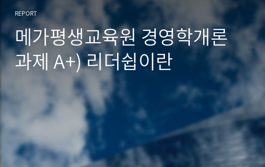 메가평생교육원 경영학개론 과제 A+) 리더쉽이란