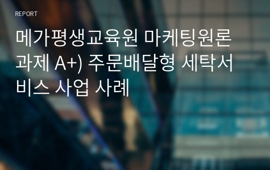 메가평생교육원 마케팅원론 과제 A+) 주문배달형 세탁서비스 사업 사례