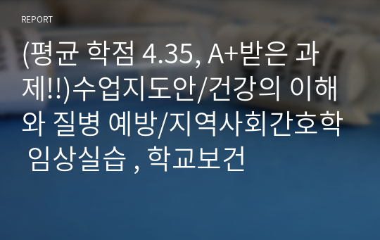 (평균 학점 4.35, A+받은 과제!!)수업지도안/건강의 이해와 질병 예방/지역사회간호학 임상실습 , 학교보건