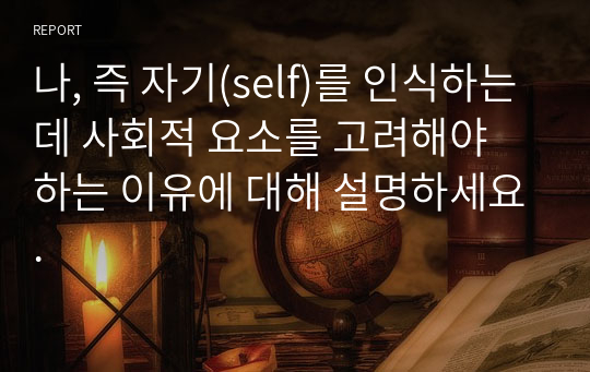 나, 즉 자기(self)를 인식하는데 사회적 요소를 고려해야 하는 이유에 대해 설명하세요.